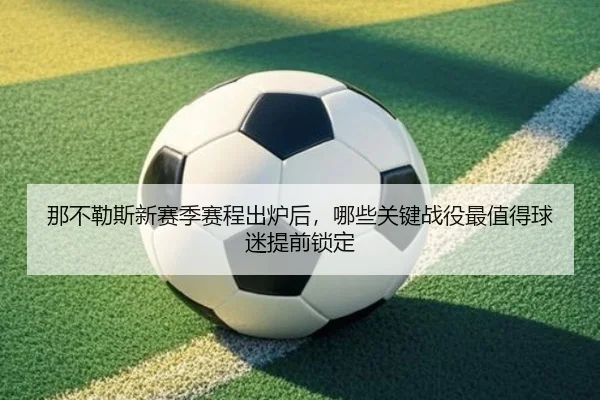 那不勒斯新赛季赛程出炉后，哪些关键战役最值得球迷提前锁定 | mksports